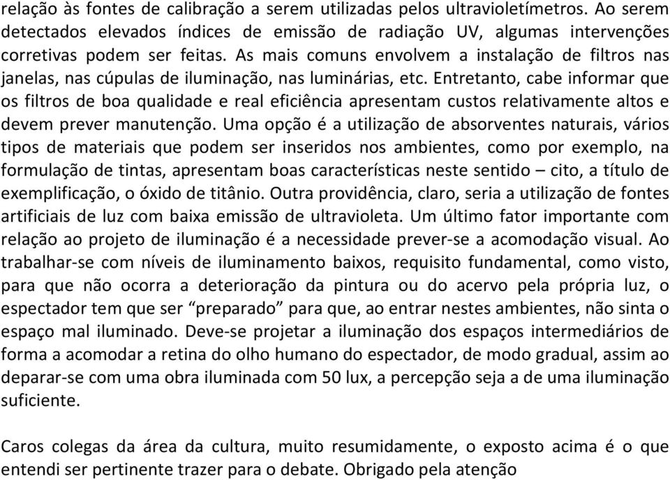 Entretanto, cabe informar que os filtros de boa qualidade e real eficiência apresentam custos relativamente altos e devem prever manutenção.