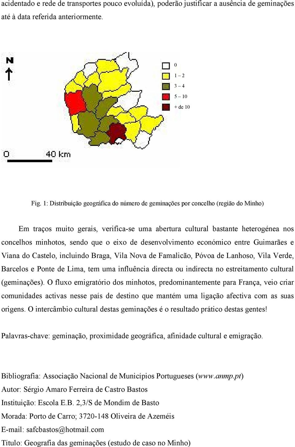 eixo de desenvolvimento económico entre Guimarães e Viana do Castelo, incluindo Braga, Vila Nova de Famalicão, Póvoa de Lanhoso, Vila Verde, Barcelos e Ponte de Lima, tem uma influência directa ou