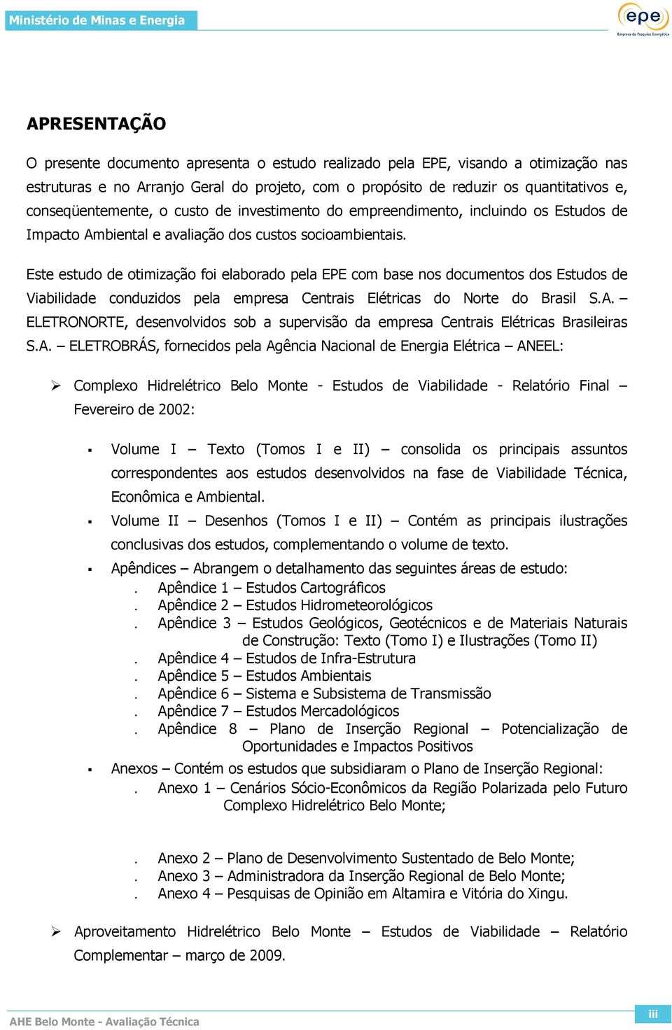 Este estudo de otimização foi elaborado pela EPE com base nos documentos dos Estudos de Viabilidade conduzidos pela empresa Centrais Elétricas do Norte do Brasil S.A.