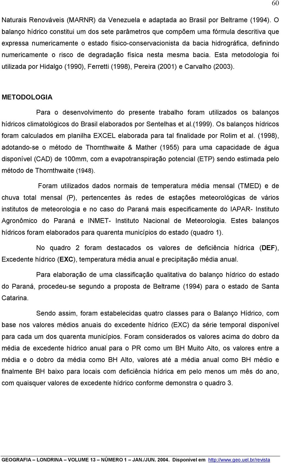 risco de degradação física nesta mesma bacia. Esta metodologia foi utilizada por Hidalgo (1990), Ferretti (1998), Pereira (2001) e Carvalho (2003).