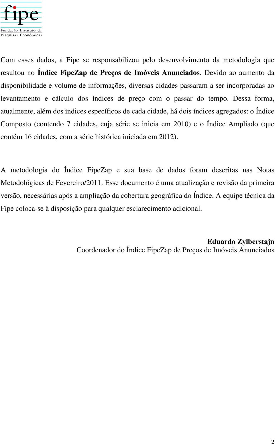 Dessa forma, atualmente, além dos índices específicos de cada cidade, há dois índices agregados: o Índice Composto (contendo 7 cidades, cuja série se inicia em 2010) e o Índice Ampliado (que contém