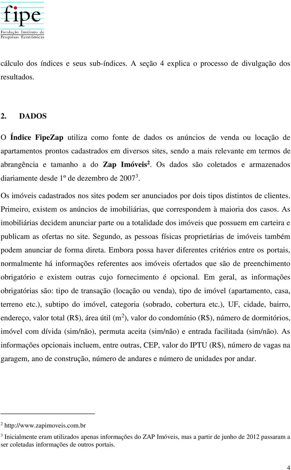 do Zap Imóveis 2. Os dados são coletados e armazenados diariamente desde 1º de dezembro de 2007 3. Os imóveis cadastrados nos sites podem ser anunciados por dois tipos distintos de clientes.