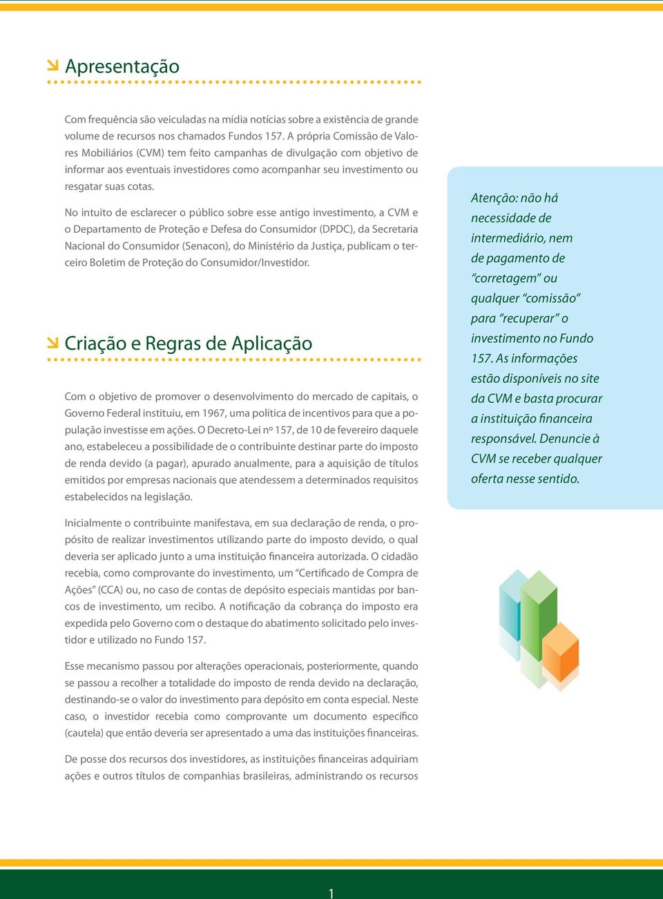 No intuito de esclarecer o público sobre esse antigo investimento, a CVM e o Departamento de Proteção e Defesa do Consumidor (DPDC), da Secretaria Nacional do Consumidor (Senacon), do Ministério da