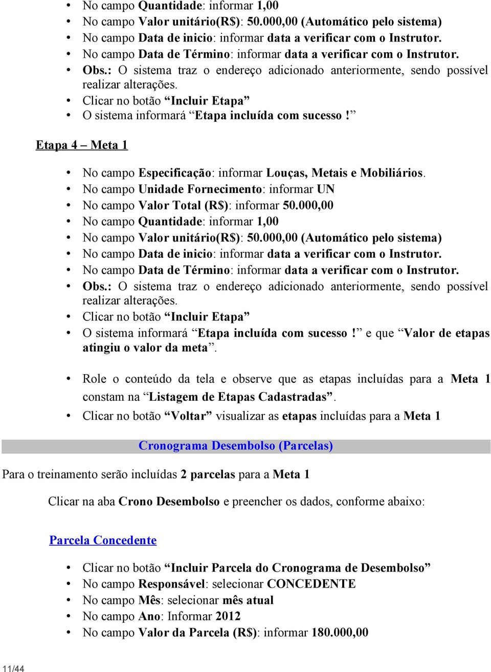 Clicar no botão Incluir Etapa O sistema informará Etapa incluída com sucesso! Etapa 4 Meta 1 No campo Especificação: informar Louças, Metais e Mobiliários.