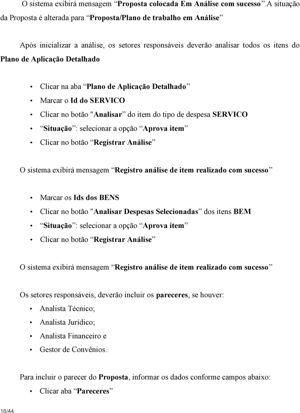 na aba Plano de Aplicação Detalhado Marcar o Id do SERVICO Clicar no botão "Analisar do item do tipo de despesa SERVICO Situação : selecionar a opção Aprova item Clicar no botão Registrar Análise O