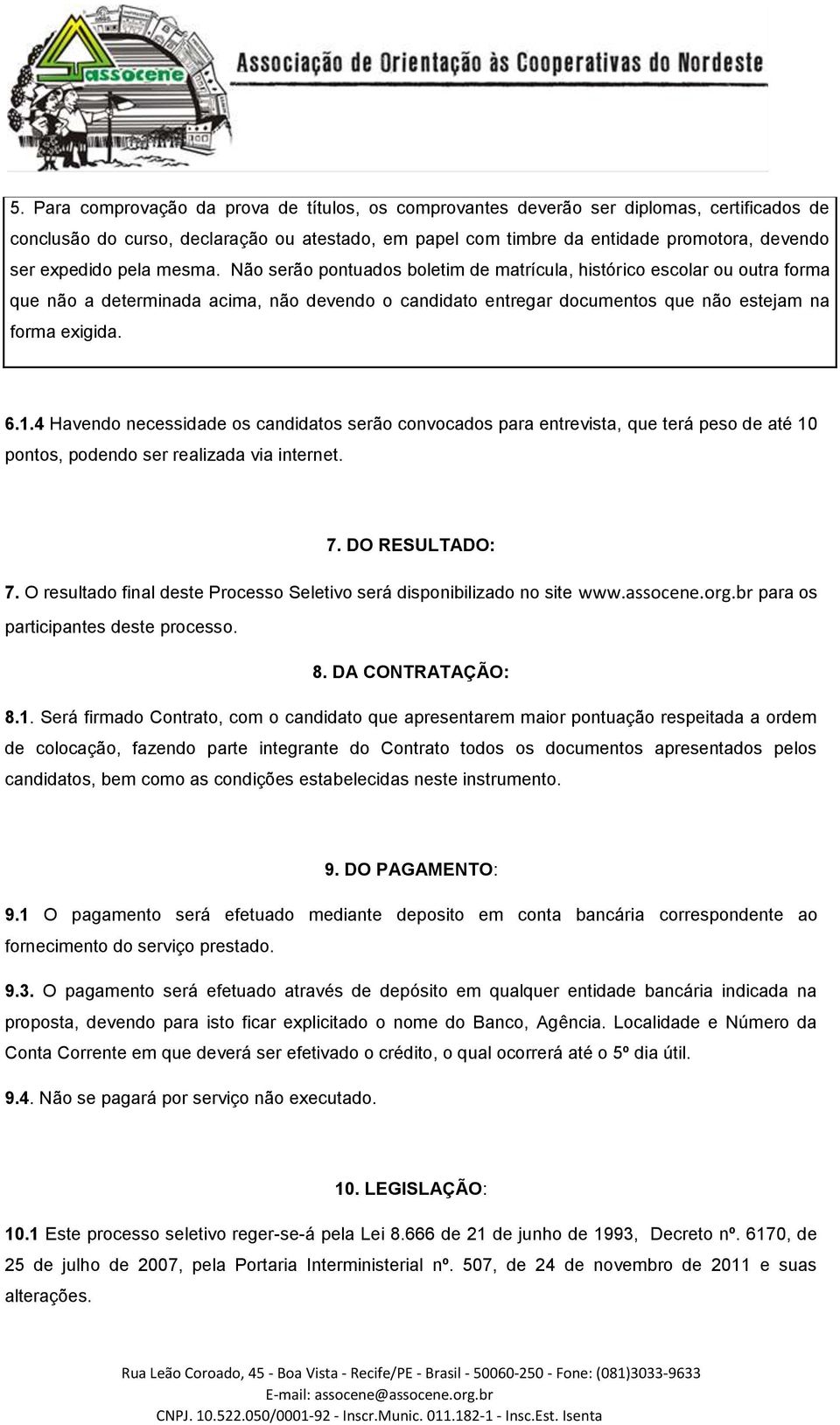 Não serão pontuados boletim de matrícula, histórico escolar ou outra forma que não a determinada acima, não devendo o candidato entregar documentos que não estejam na forma exigida. 6.1.