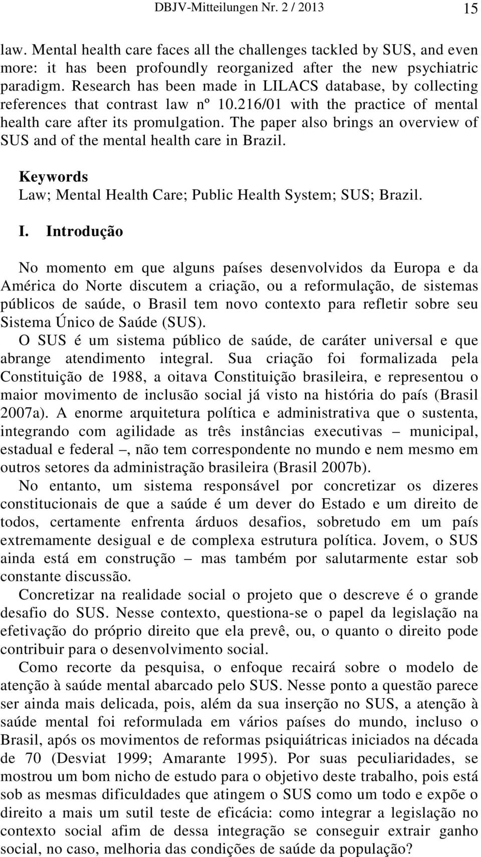 The paper also brings an overview of SUS and of the mental health care in Brazil. Keywords Law; Mental Health Care; Public Health System; SUS; Brazil. I.
