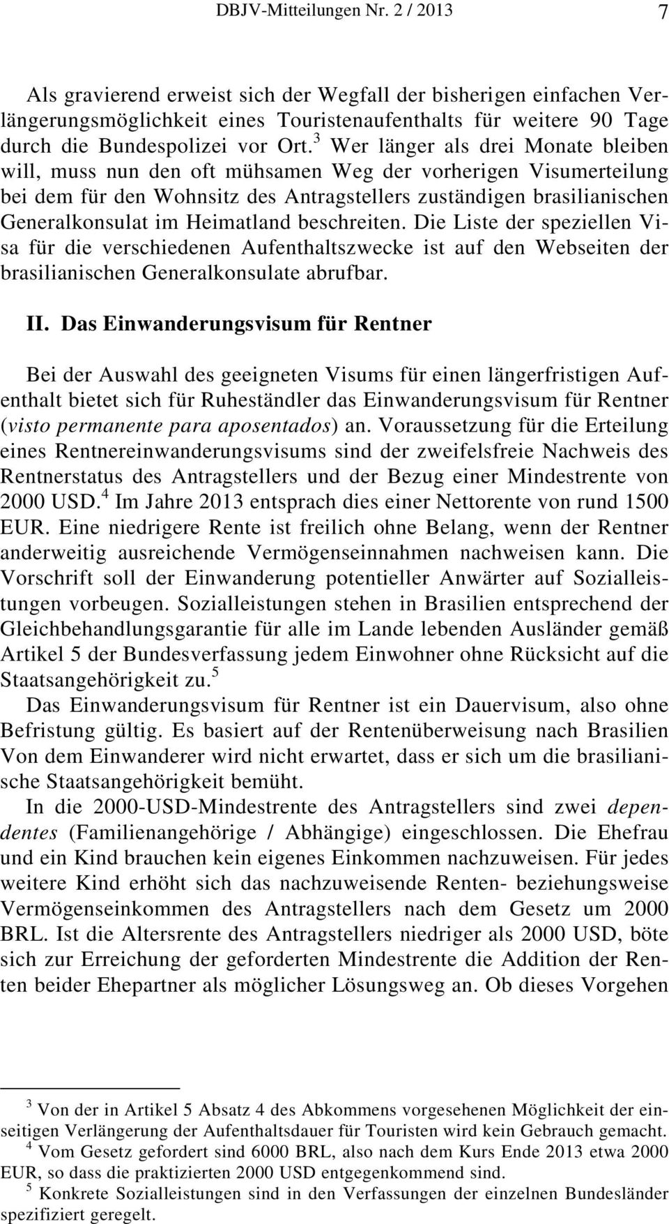 3 Wer länger als drei Monate bleiben will, muss nun den oft mühsamen Weg der vorherigen Visumerteilung bei dem für den Wohnsitz des Antragstellers zuständigen brasilianischen Generalkonsulat im