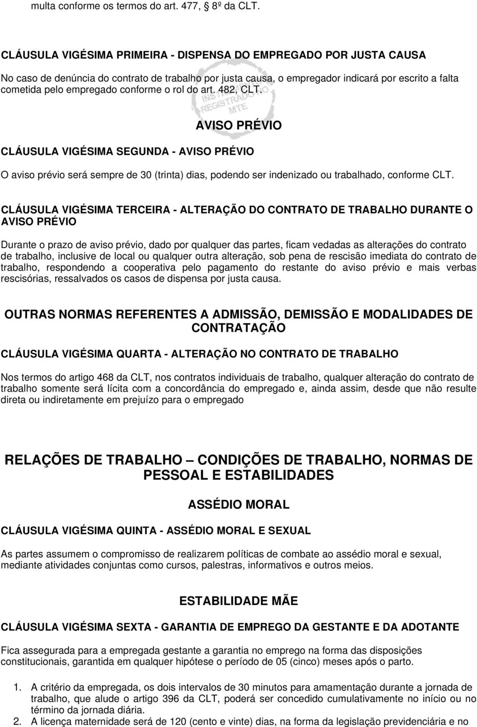 conforme o rol do art. 482, CLT. AVISO PRÉVIO CLÁUSULA VIGÉSIMA SEGUNDA - AVISO PRÉVIO O aviso prévio será sempre de 30 (trinta) dias, podendo ser indenizado ou trabalhado, conforme CLT.