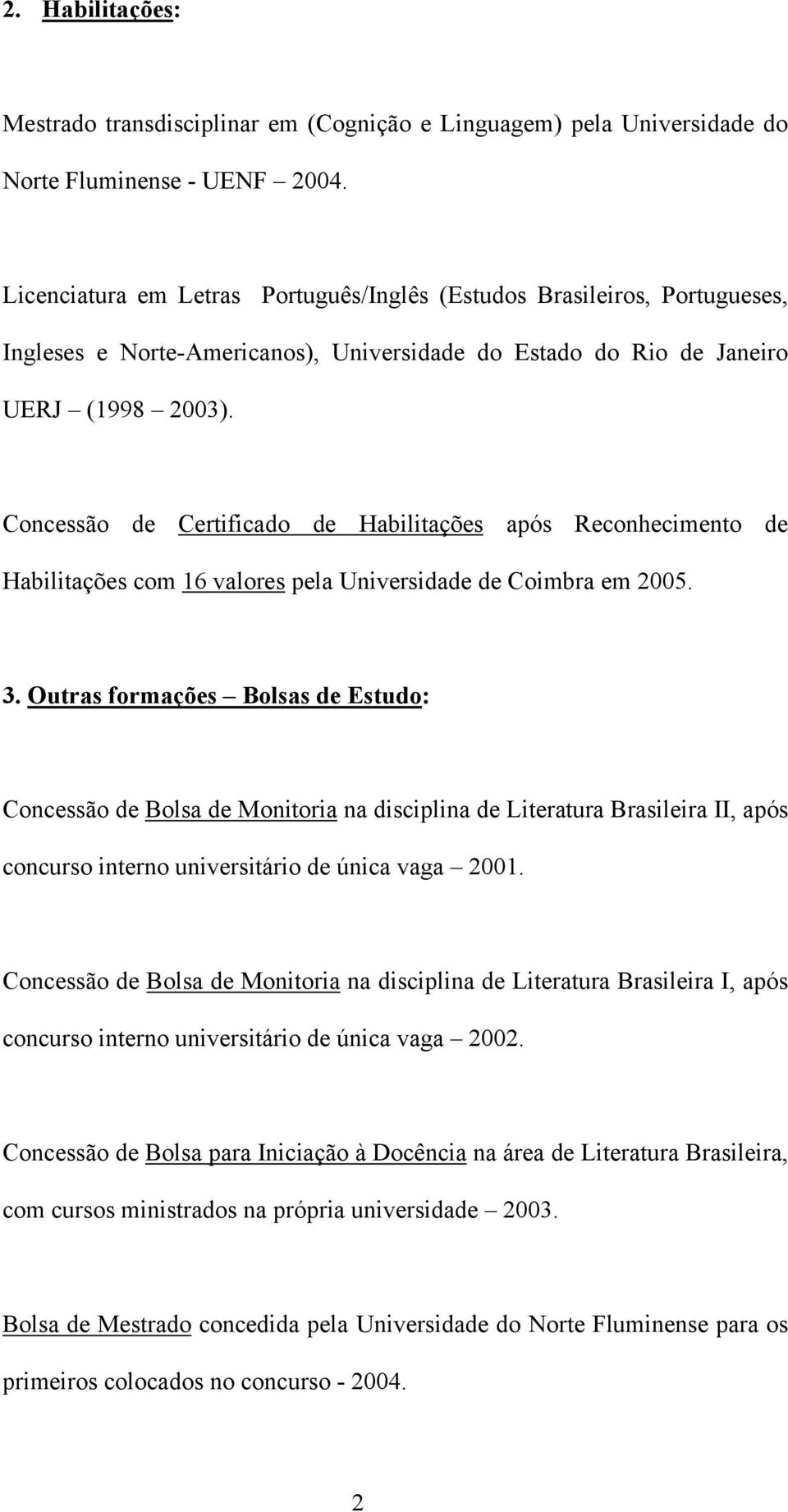 Concessão de Certificado de Habilitações após Reconhecimento de Habilitações com 16 valores pela Universidade de Coimbra em 2005. 3.