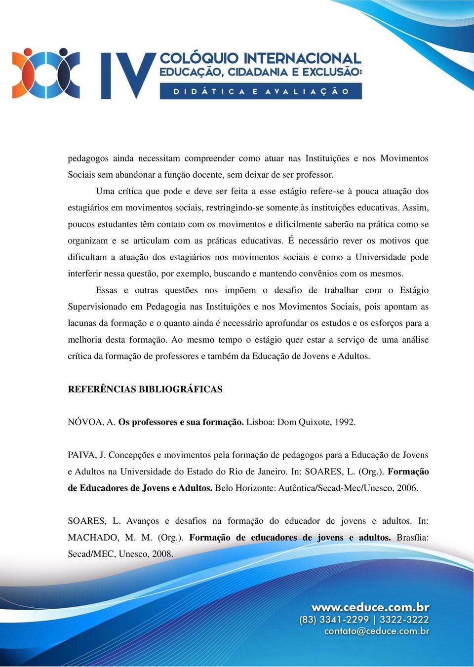 Assim, poucos estudantes têm contato com os movimentos e dificilmente saberão na prática como se organizam e se articulam com as práticas educativas.