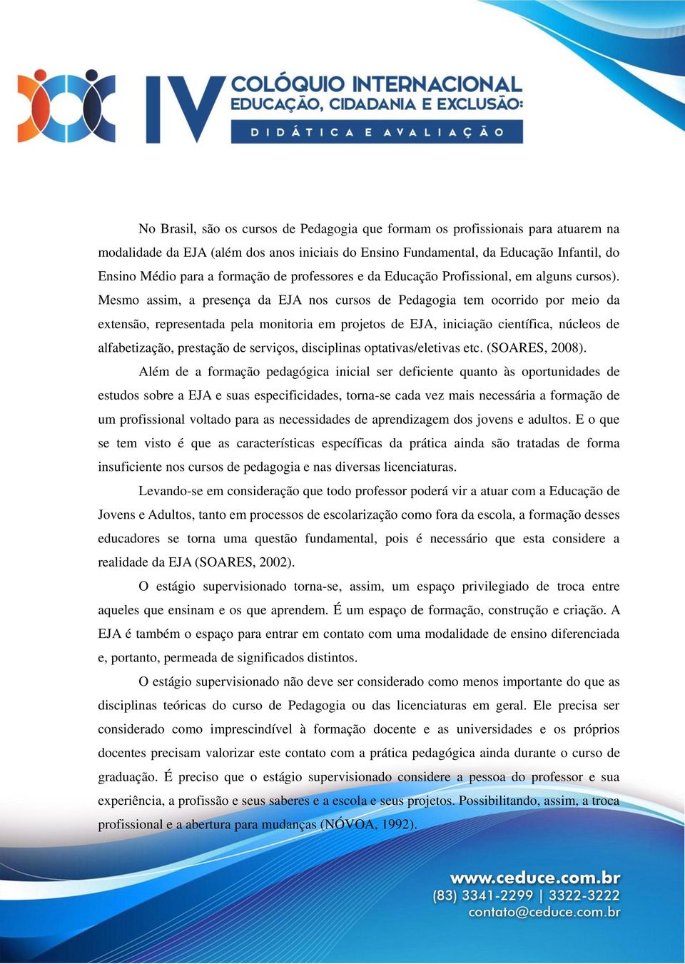 Mesmo assim, a presença da EJA nos cursos de Pedagogia tem ocorrido por meio da extensão, representada pela monitoria em projetos de EJA, iniciação científica, núcleos de alfabetização, prestação de