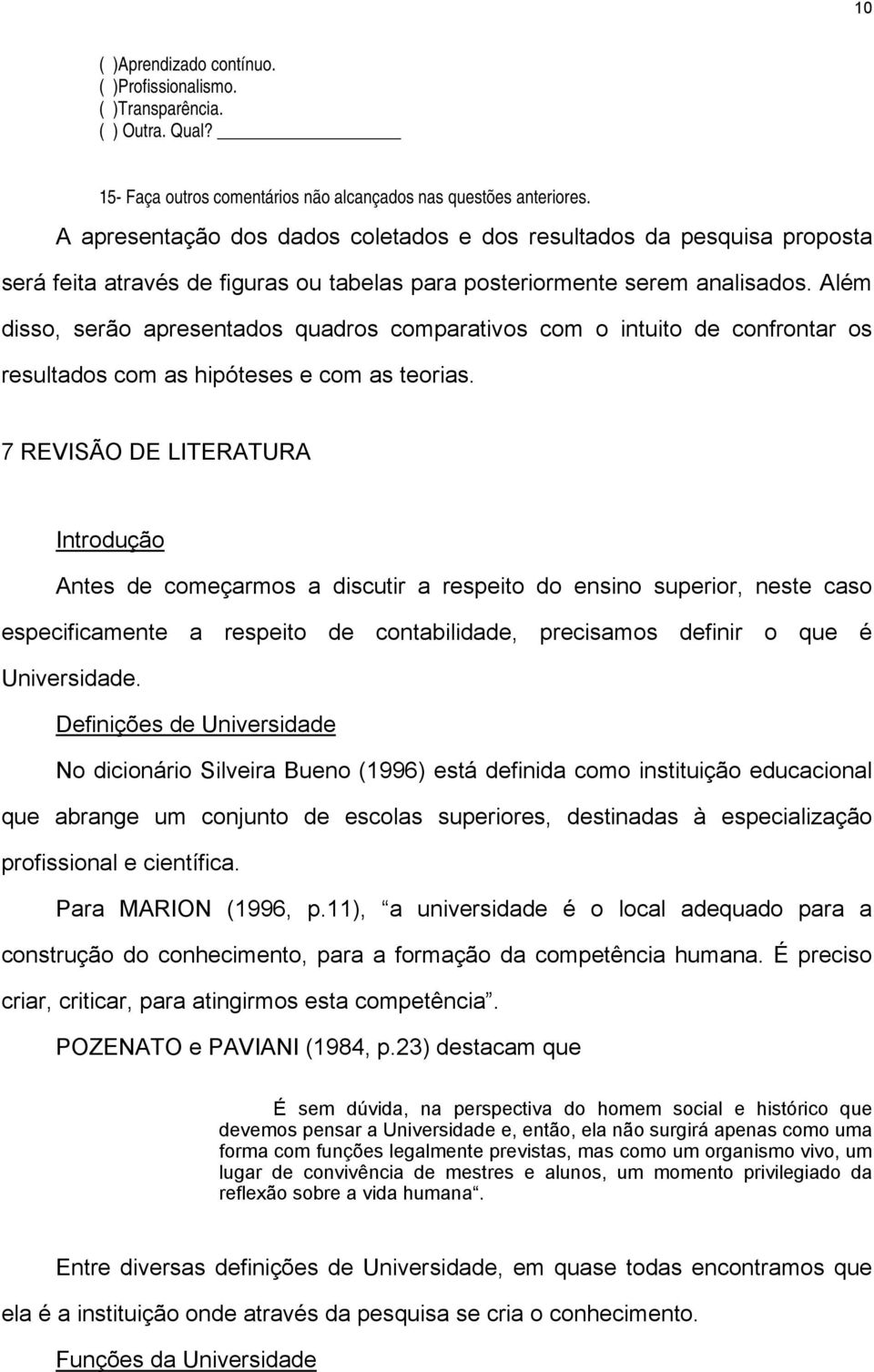 Além disso, serão apresentados quadros comparativos com o intuito de confrontar os resultados com as hipóteses e com as teorias.