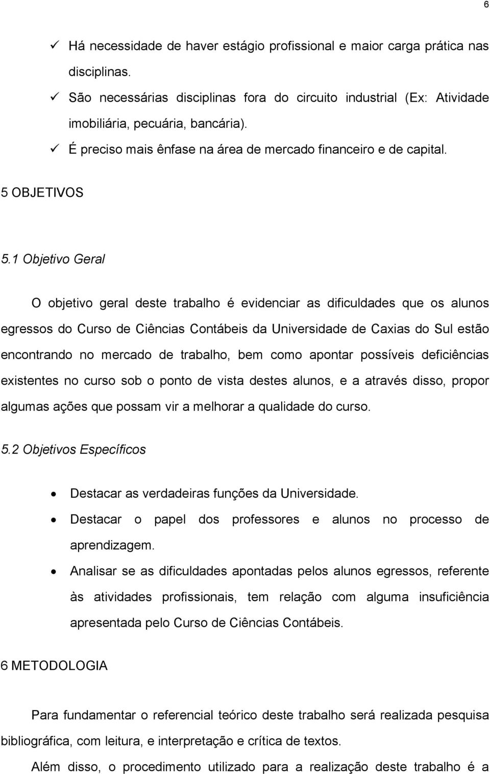 1 Objetivo Geral O objetivo geral deste trabalho é evidenciar as dificuldades que os alunos egressos do Curso de Ciências Contábeis da Universidade de Caxias do Sul estão encontrando no mercado de