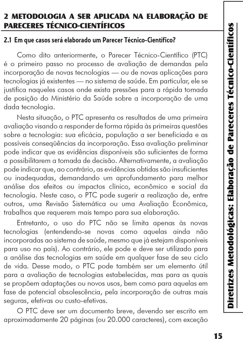 existentes no sistema de saúde. Em particular, ele se justifica naqueles casos onde exista pressões para a rápida tomada de posição do Ministério da Saúde sobre a incorporação de uma dada tecnologia.