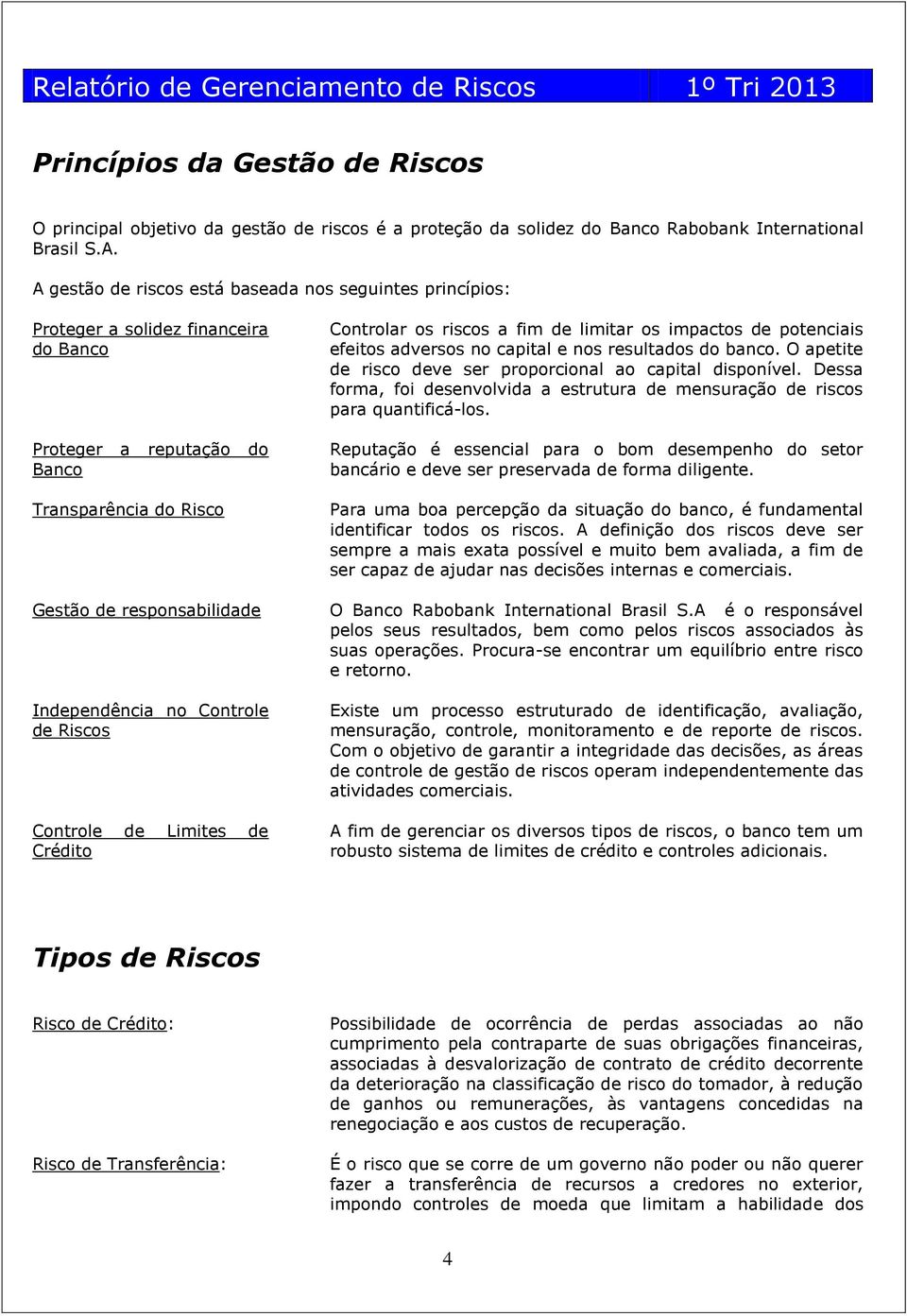 de potenciais efeitos adversos no capital e nos resultados do banco. O apetite de risco deve ser proporcional ao capital disponível.