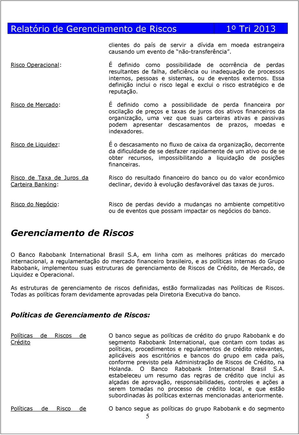 inadequação de processos internos, pessoas e sistemas, ou de eventos externos. Essa definição inclui o risco legal e exclui o risco estratégico e de reputação.