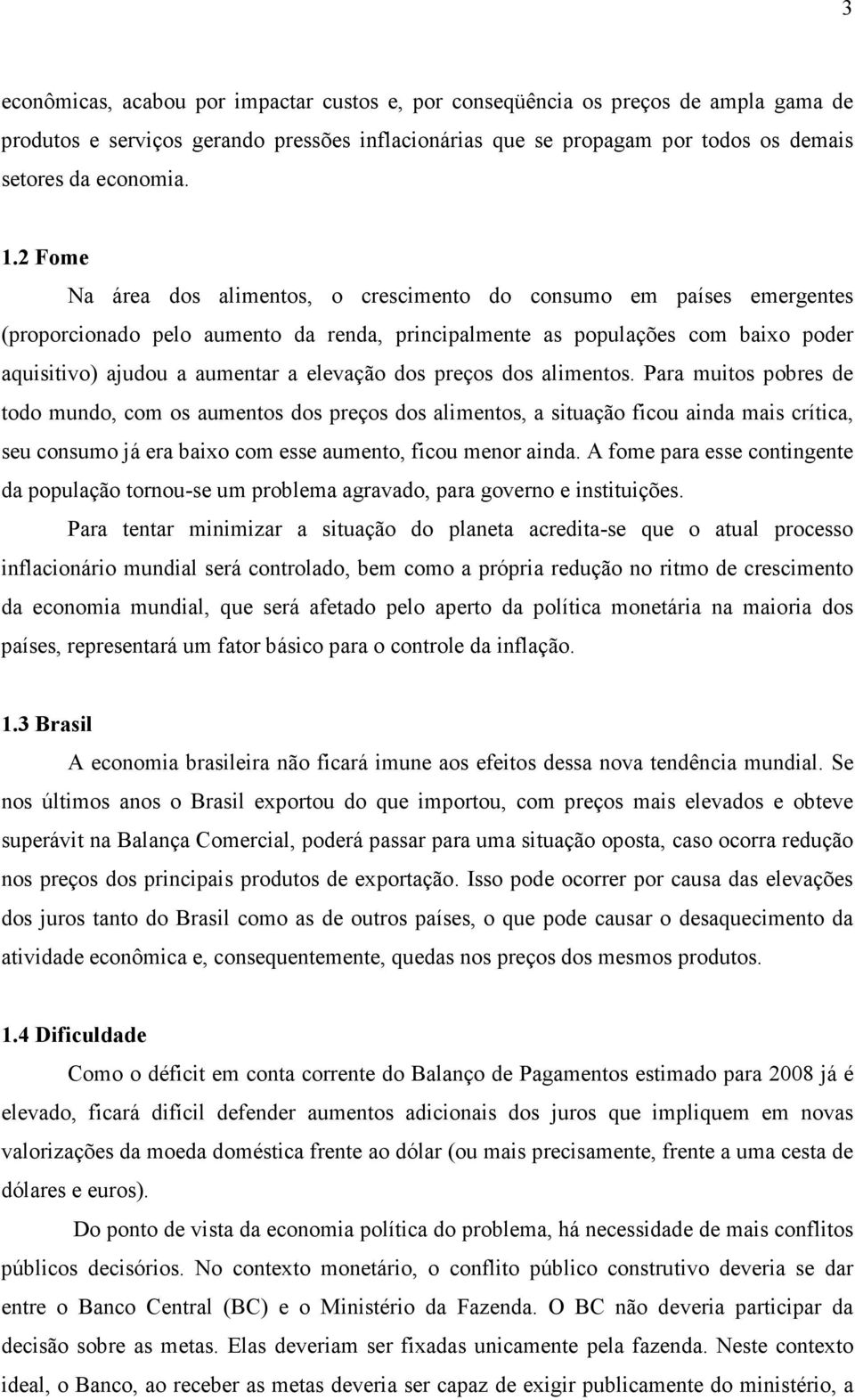 dos preços dos alimentos. Para muitos pobres de todo mundo, com os aumentos dos preços dos alimentos, a situação ficou ainda mais crítica, seu consumo já era baixo com esse aumento, ficou menor ainda.