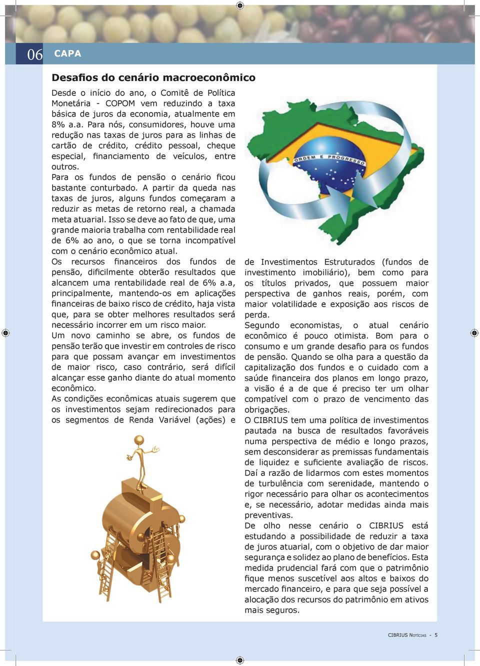 Isso se deve ao fato de que, uma grande maioria trabalha com rentabilidade real de 6% ao ano, o que se torna incompatível com o cenário econômico atual.