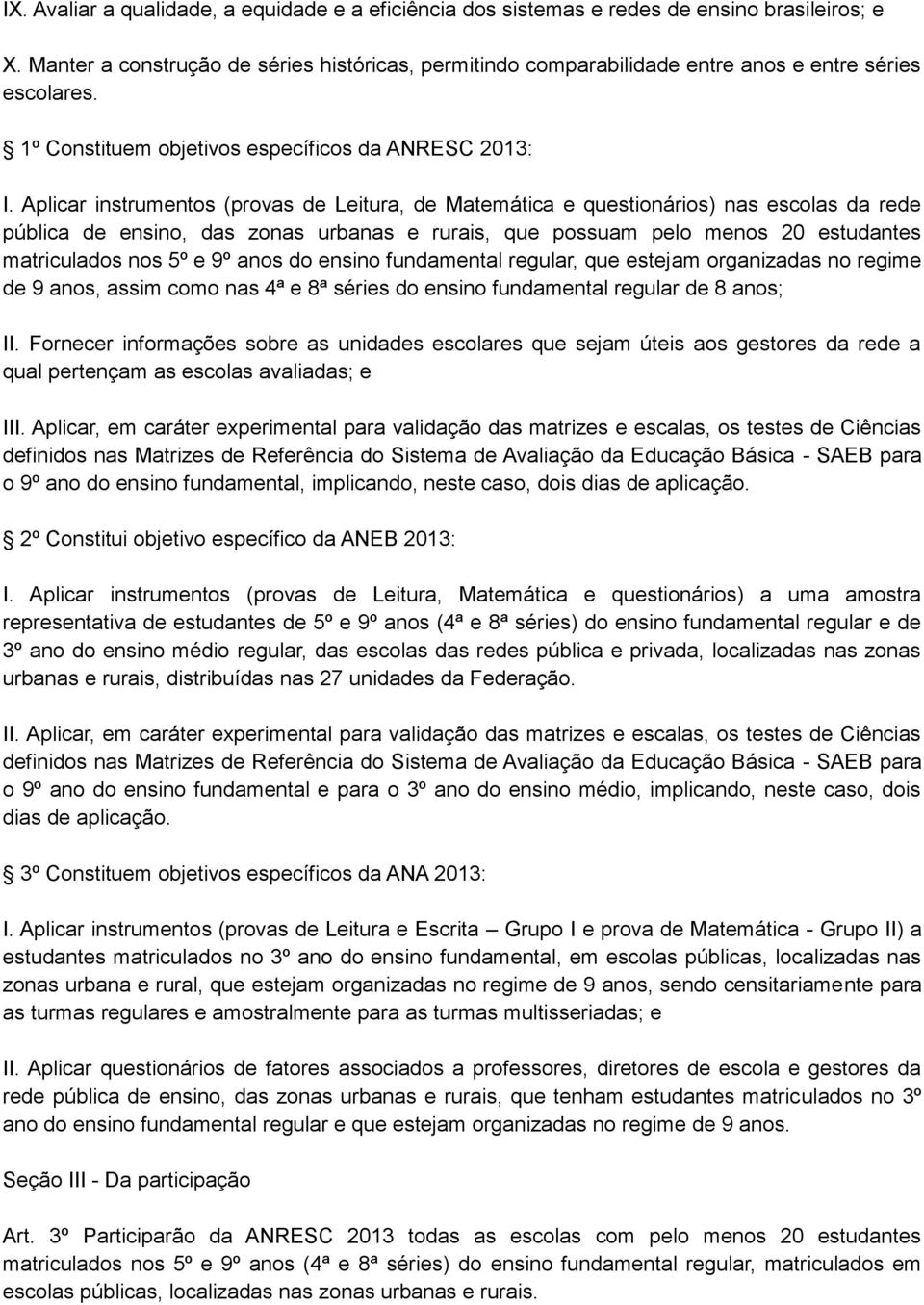 Aplicar instrumentos (provas de Leitura, de Matemática e questionários) nas escolas da rede pública de ensino, das zonas urbanas e rurais, que possuam pelo menos 20 estudantes matriculados nos 5º e