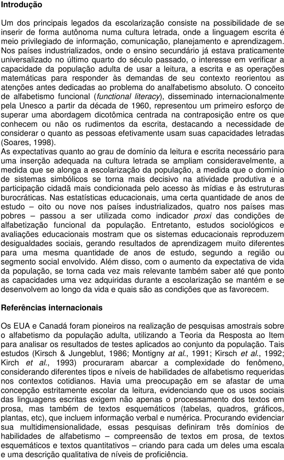 Nos países industrializados, onde o ensino secundário já estava praticamente universalizado no último quarto do século passado, o interesse em verificar a capacidade da população adulta de usar a