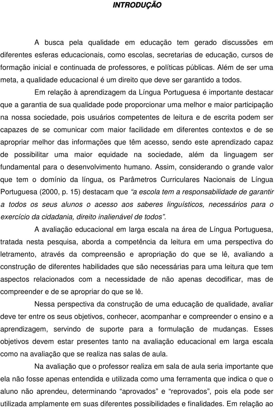 Em relação à aprendizagem da Língua Portuguesa é importante destacar que a garantia de sua qualidade pode proporcionar uma melhor e maior participação na nossa sociedade, pois usuários competentes de