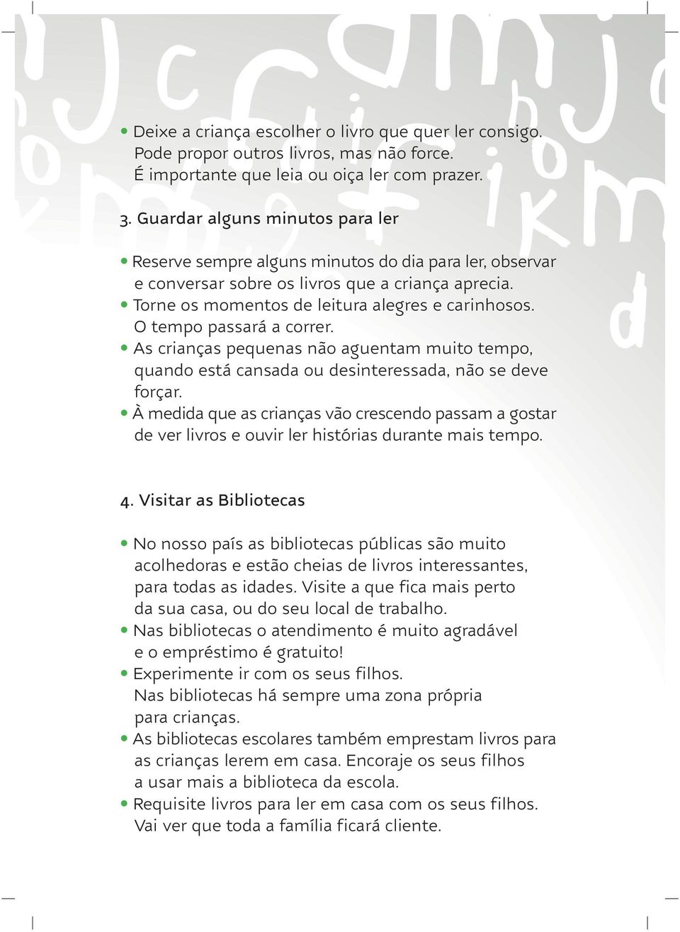 O tempo passará a correr. As crianças pequenas não aguentam muito tempo, quando está cansada ou desinteressada, não se deve forçar.