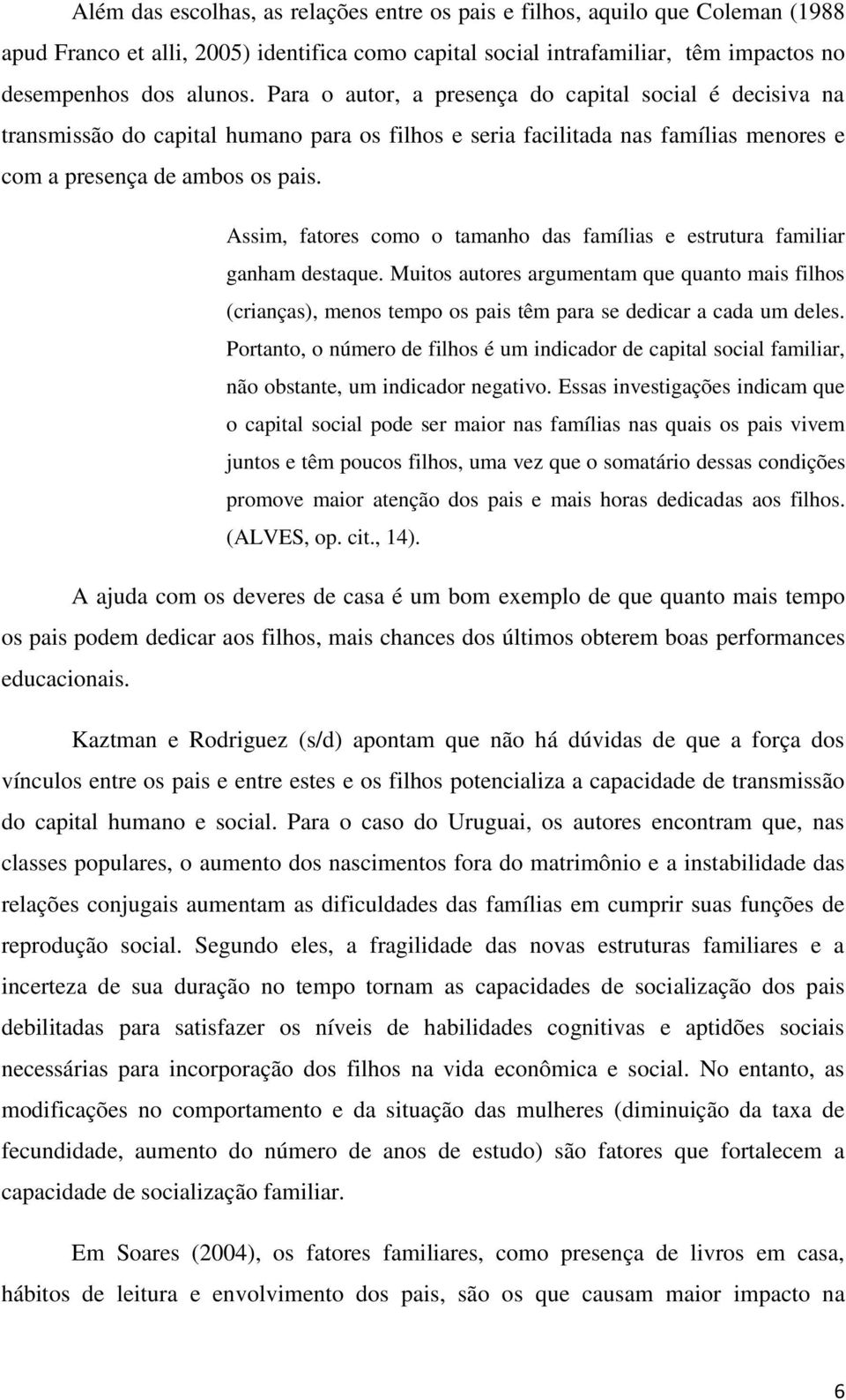 Assim, fatores como o tamanho das famílias e estrutura familiar ganham destaque. Muitos autores argumentam que quanto mais filhos (crianças), menos tempo os pais têm para se dedicar a cada um deles.