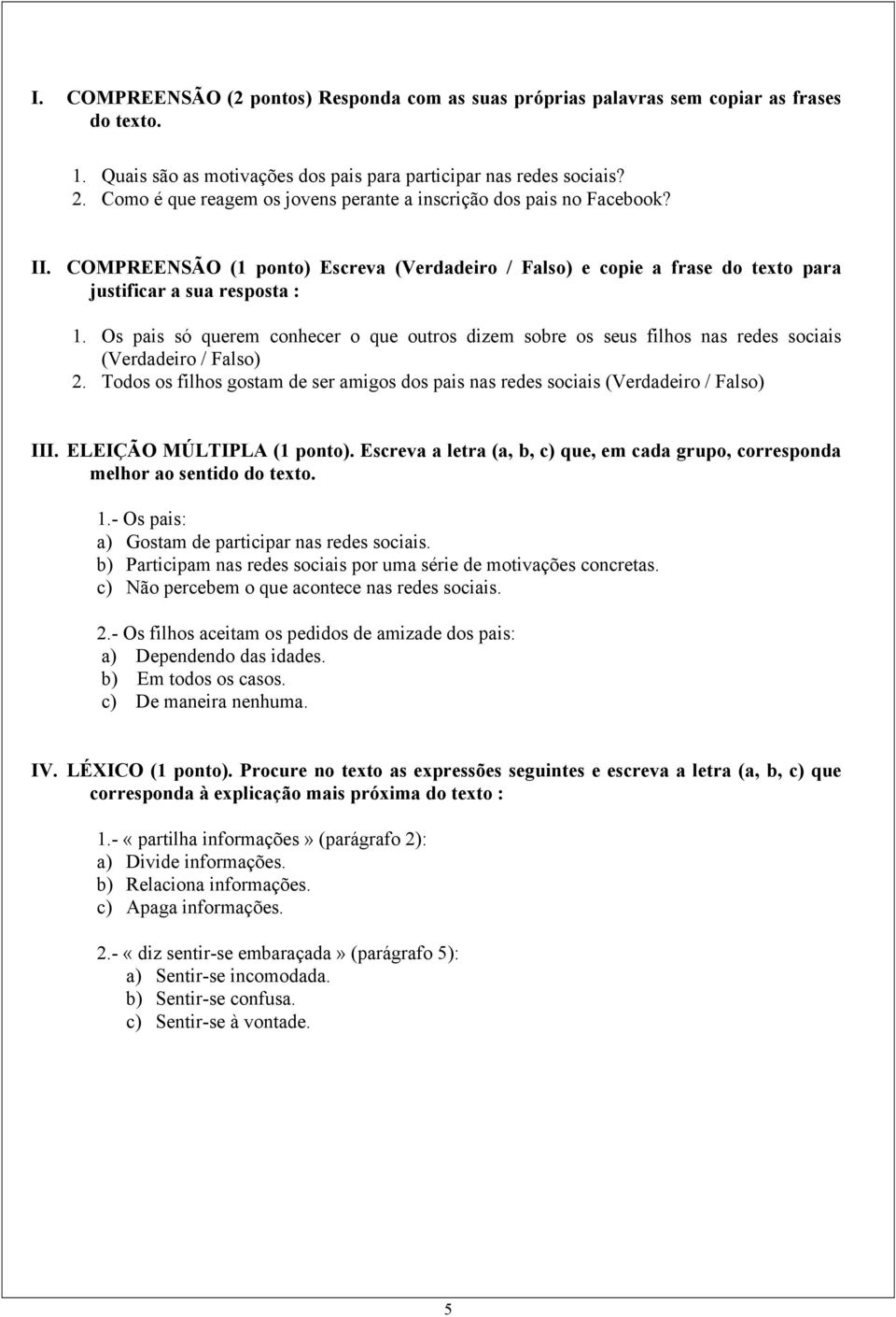 Os pais só querem conhecer o que outros dizem sobre os seus filhos nas redes sociais (Verdadeiro / Falso) 2. Todos os filhos gostam de ser amigos dos pais nas redes sociais (Verdadeiro / Falso) III.