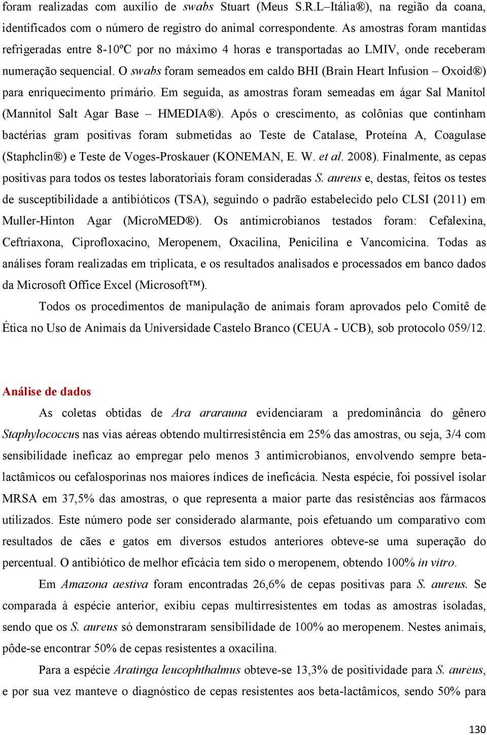 O swabs foram semeados em caldo BHI (Brain Heart Infusion Oxoid ) para enriquecimento primário. Em seguida, as amostras foram semeadas em ágar Sal Manitol (Mannitol Salt Agar Base HMEDIA ).