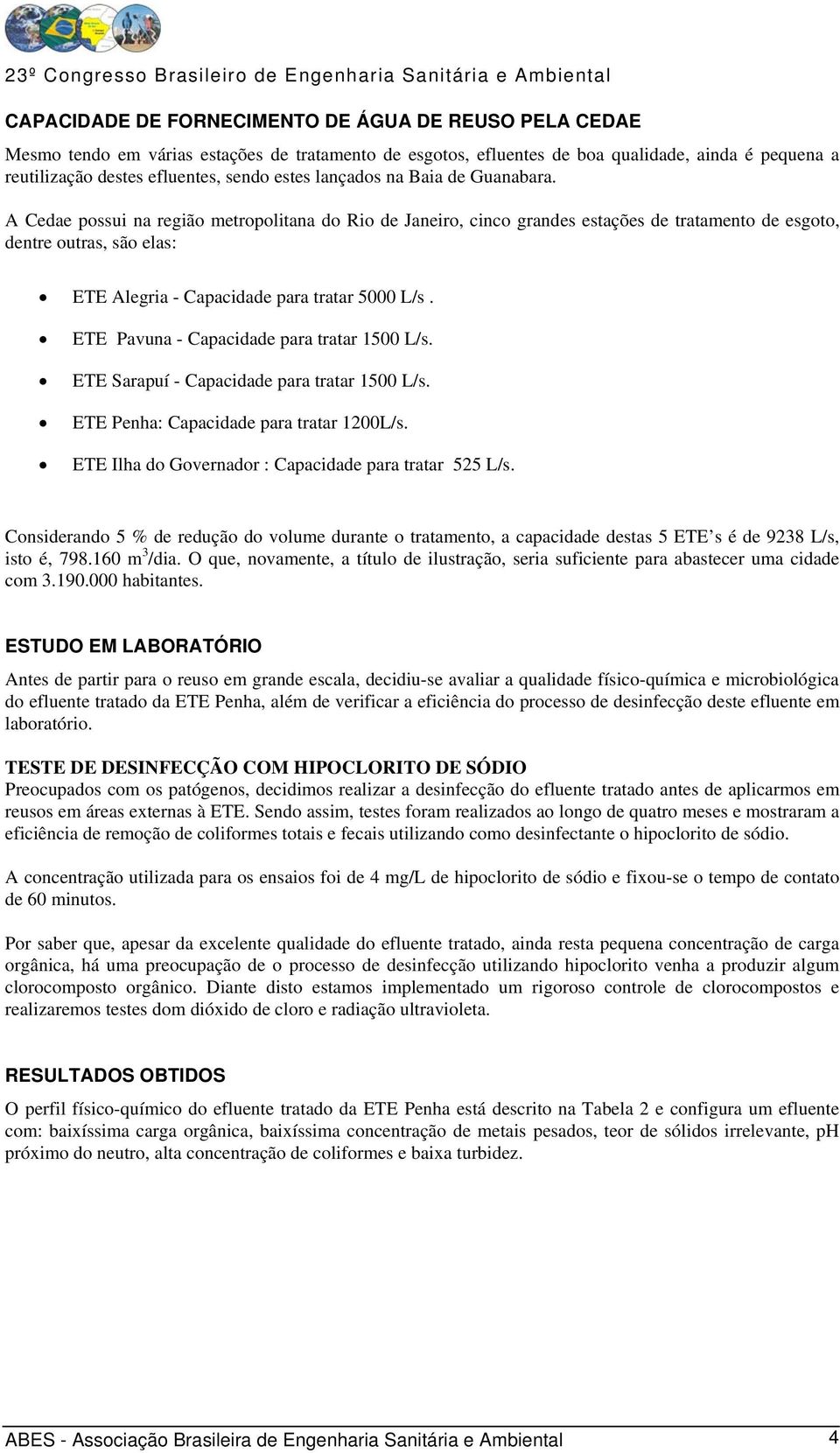 A Cedae possui na região metropolitana do Rio de Janeiro, cinco grandes estações de tratamento de esgoto, dentre outras, são elas: ETE Alegria - Capacidade para tratar 5000 L/s.