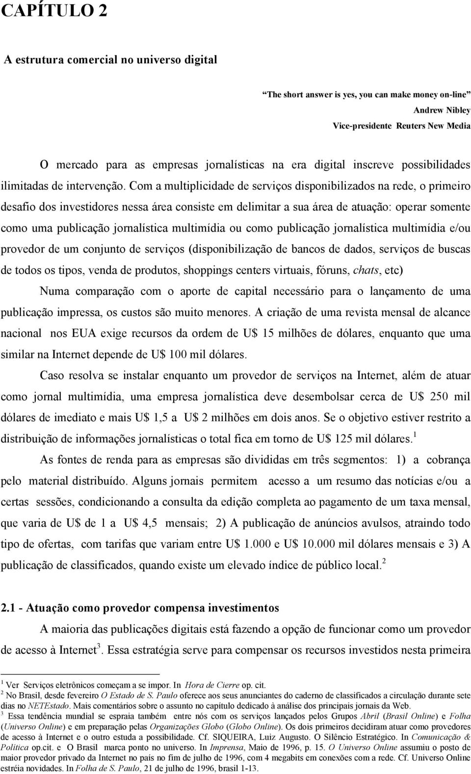 Com a multiplicidade de serviços disponibilizados na rede, o primeiro desafio dos investidores nessa área consiste em delimitar a sua área de atuação: operar somente como uma publicação jornalística