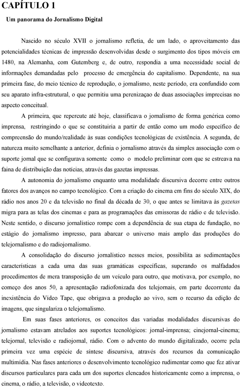 Dependente, na sua primeira fase, do meio técnico de reprodução, o jornalismo, neste período, era confundido com seu aparato infra-estrutural, o que permitiu uma perenizaçao de duas associações