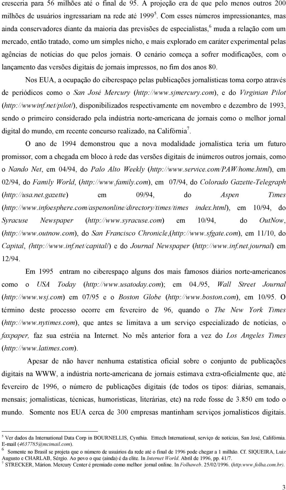 caráter experimental pelas agências de notícias do que pelos jornais. O cenário começa a sofrer modificações, com o lançamento das versões digitais de jornais impressos, no fim dos anos 80.