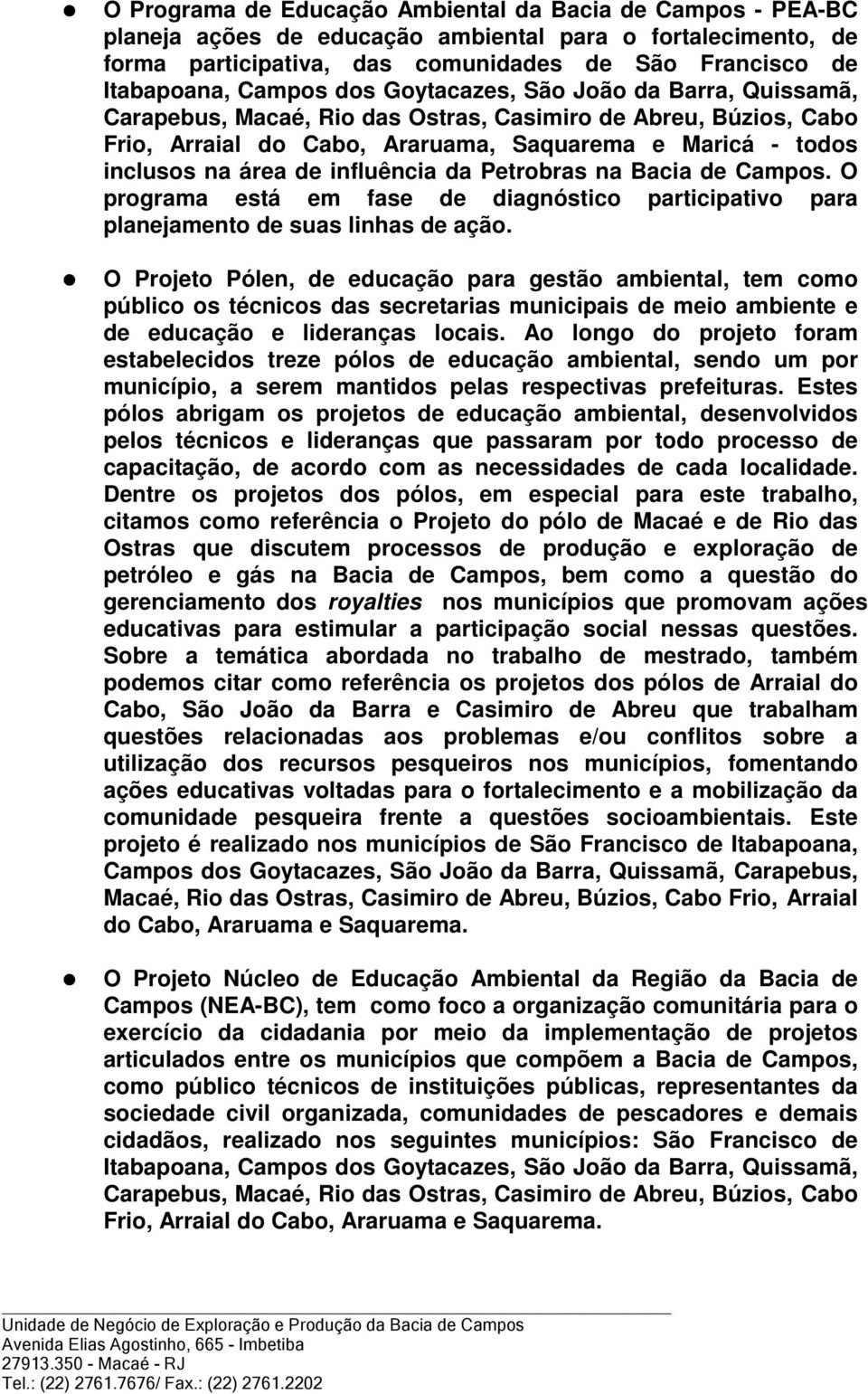 influência da Petrobras na Bacia de Campos. O programa está em fase de diagnóstico participativo para planejamento de suas linhas de ação.