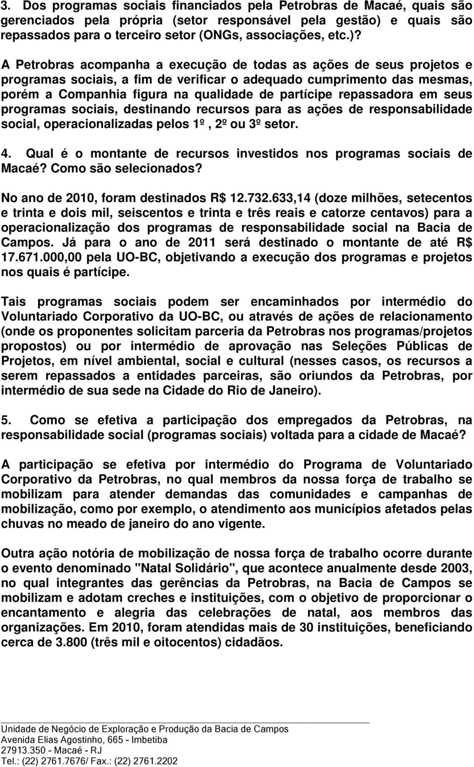 A Petrobras acompanha a execução de todas as ações de seus projetos e programas sociais, a fim de verificar o adequado cumprimento das mesmas, porém a Companhia figura na qualidade de partícipe