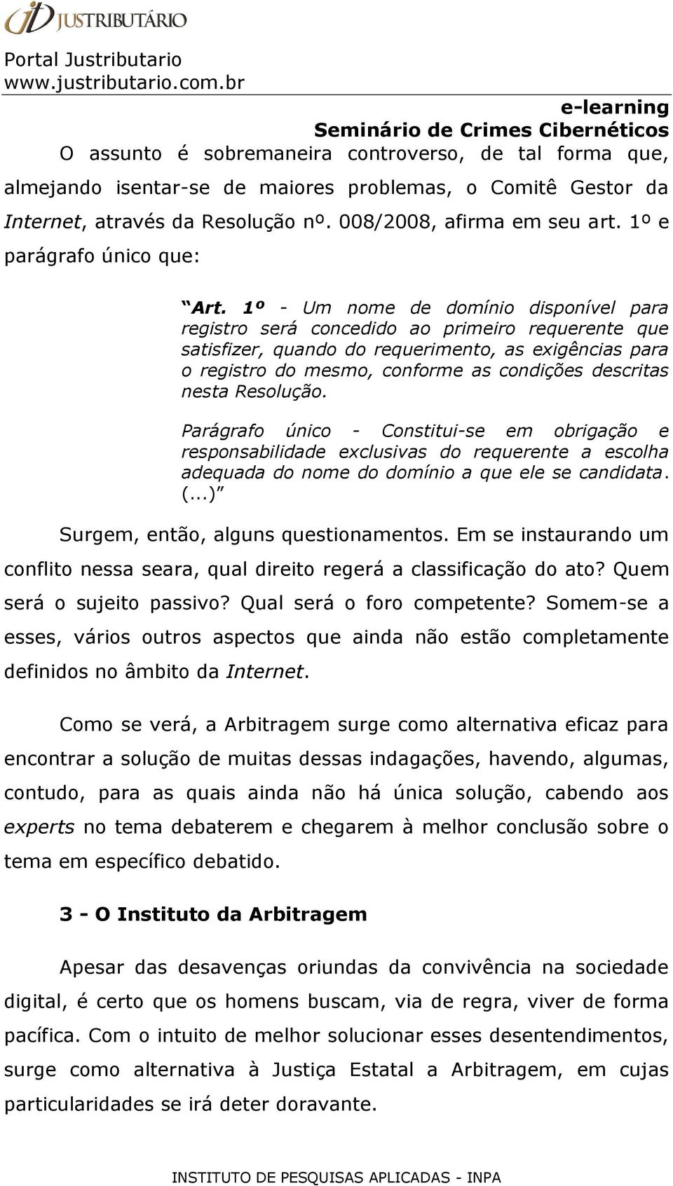 1º - Um nome de domínio disponível para registro será concedido ao primeiro requerente que satisfizer, quando do requerimento, as exigências para o registro do mesmo, conforme as condições descritas