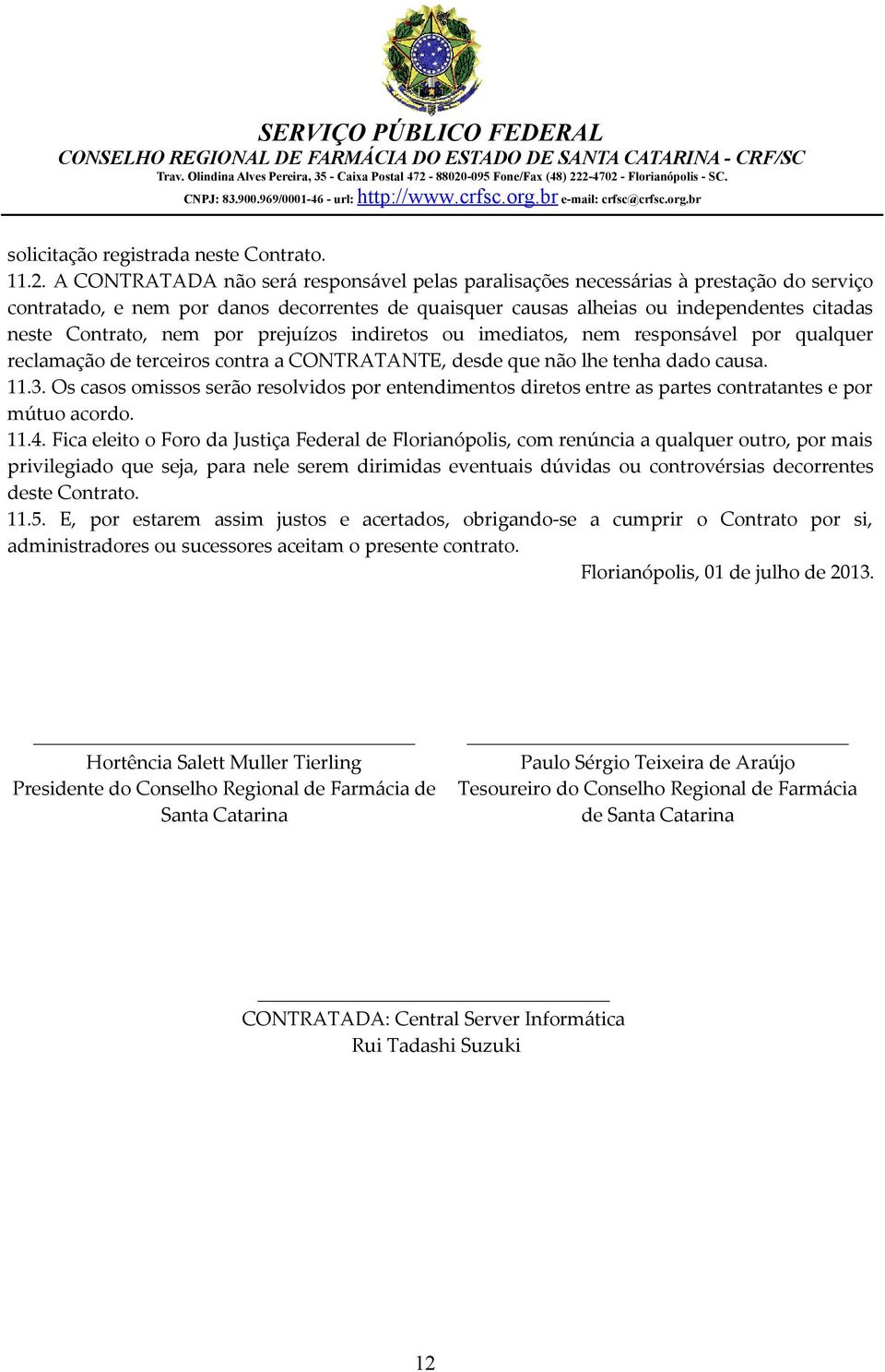 nem por prejuízos indiretos ou imediatos, nem responsável por qualquer reclamação de terceiros contra a CONTRATANTE, desde que não lhe tenha dado causa. 11.3.