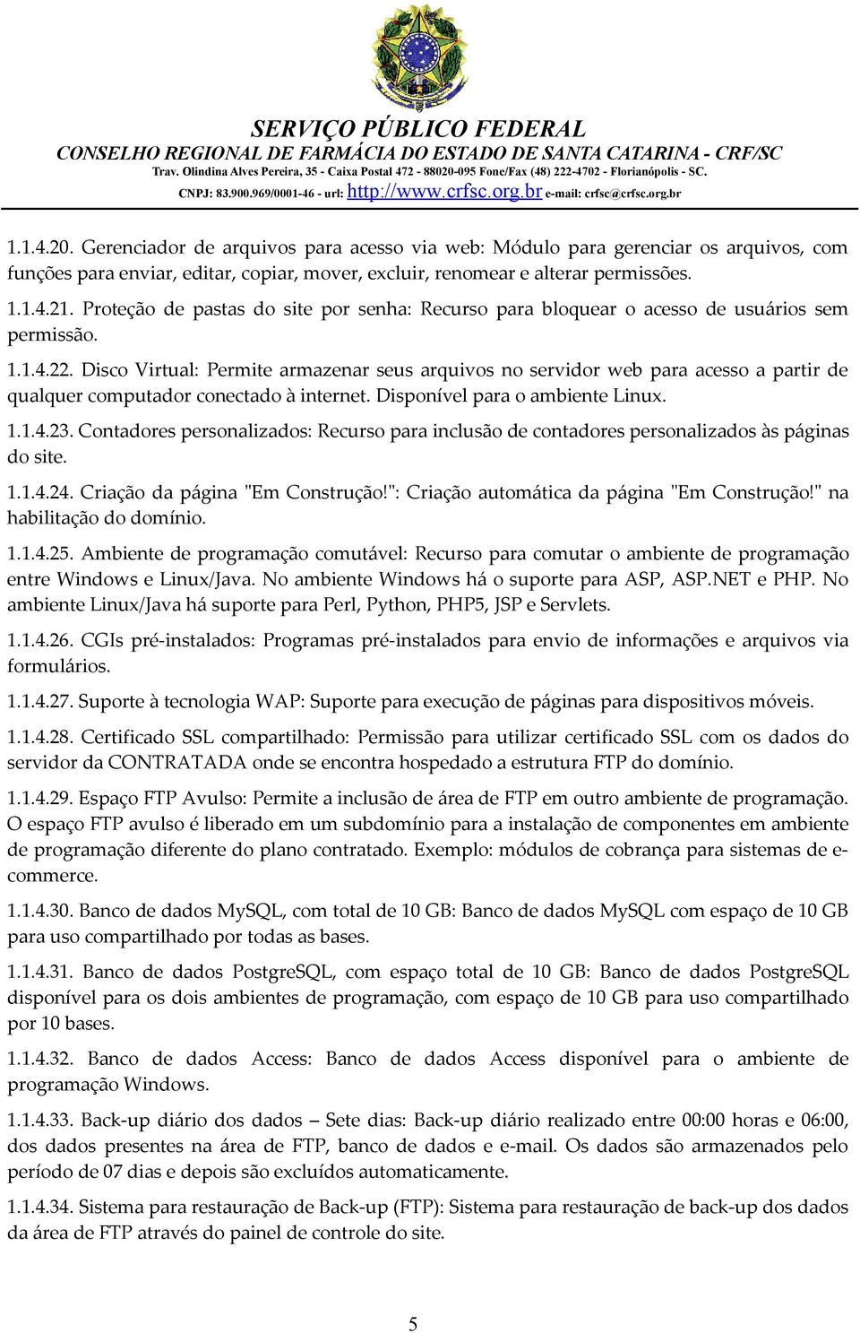 Disco Virtual: Permite armazenar seus arquivos no servidor web para acesso a partir de qualquer computador conectado à internet. Disponível para o ambiente Linux. 1.1.4.23.