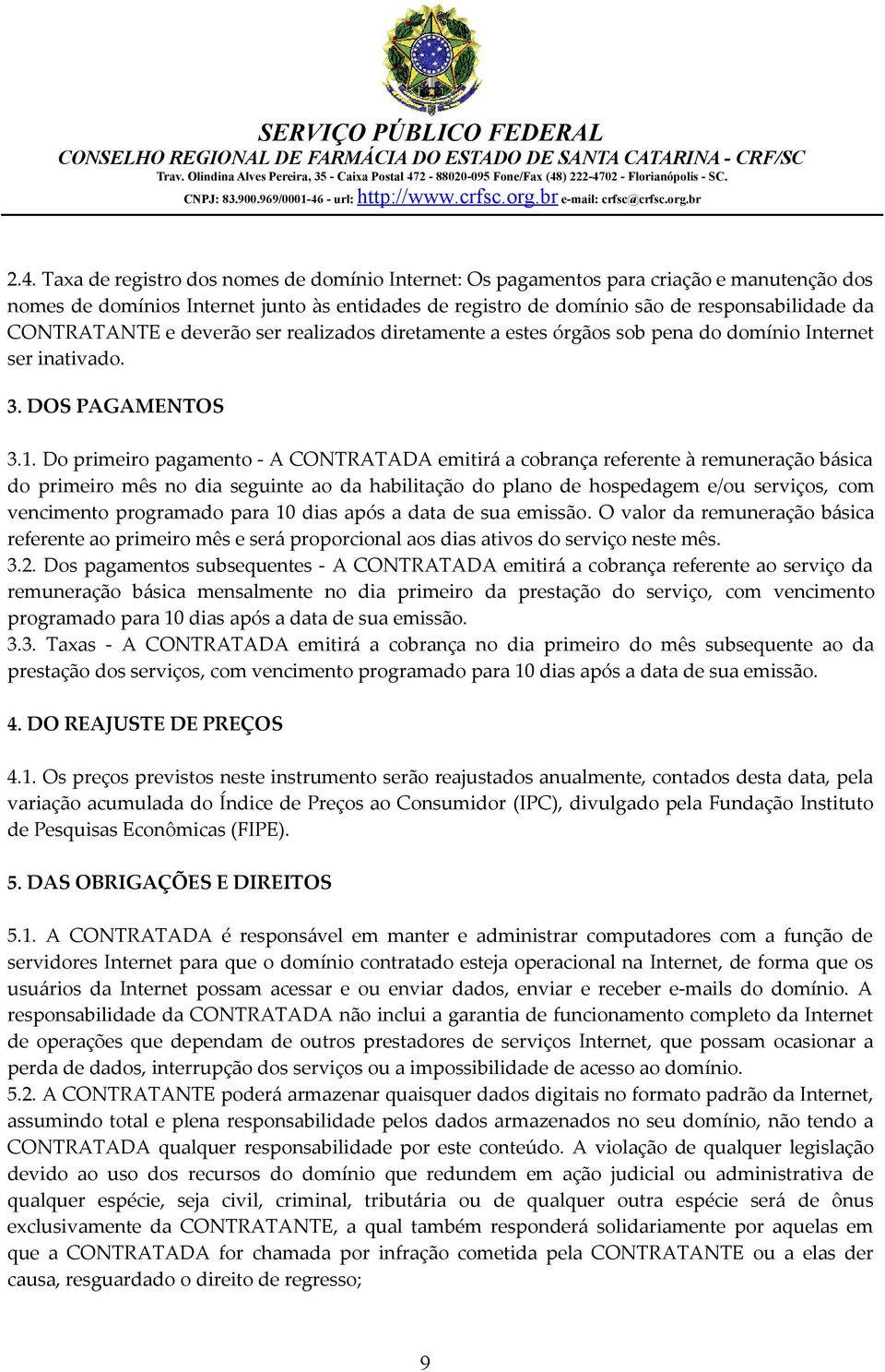 Do primeiro pagamento - A CONTRATADA emitirá a cobrança referente à remuneração básica do primeiro mês no dia seguinte ao da habilitação do plano de hospedagem e/ou serviços, com vencimento