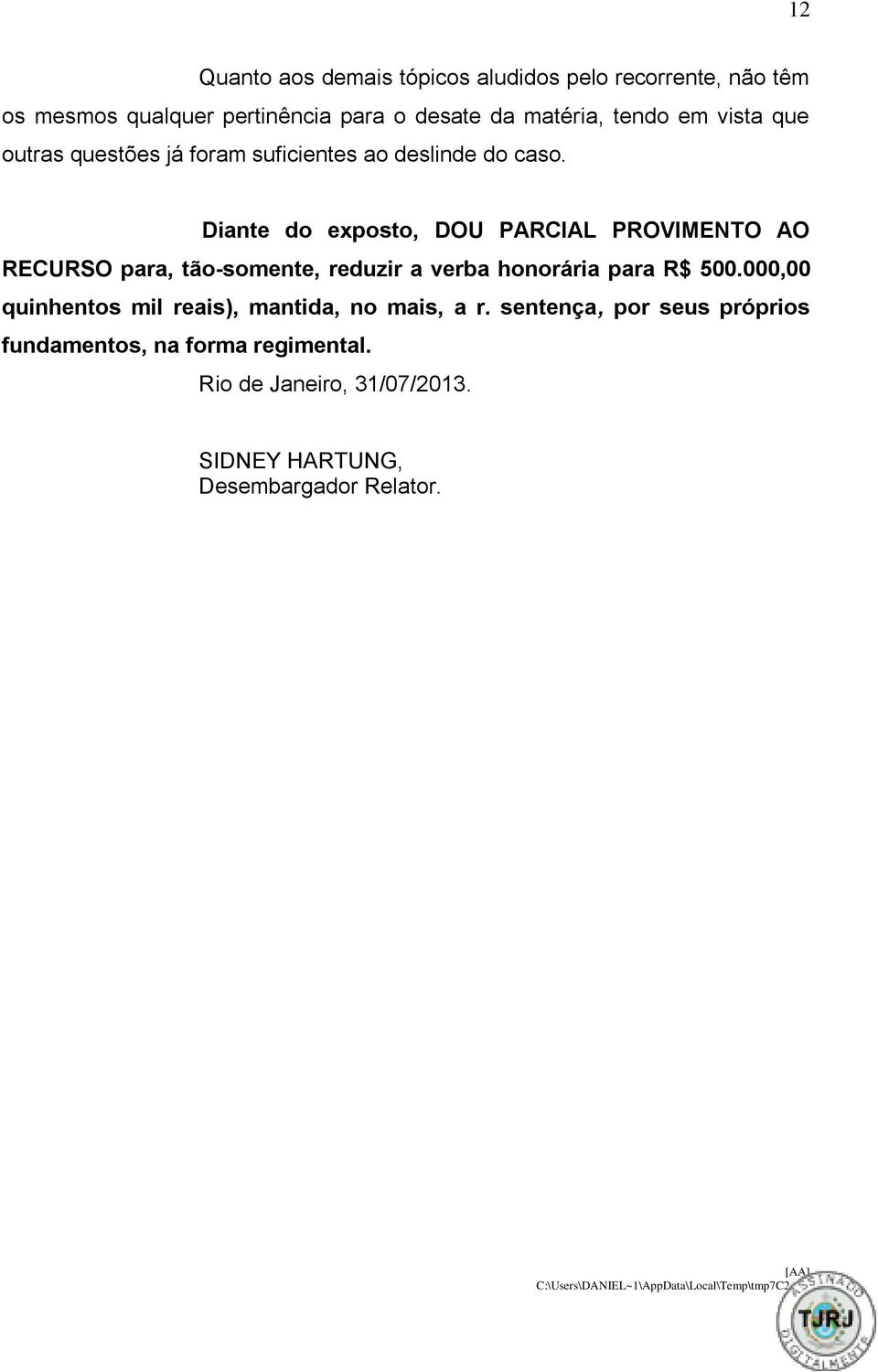 Diante do exposto, DOU PARCIAL PROVIMENTO AO RECURSO para, tão-somente, reduzir a verba honorária para R$ 500.