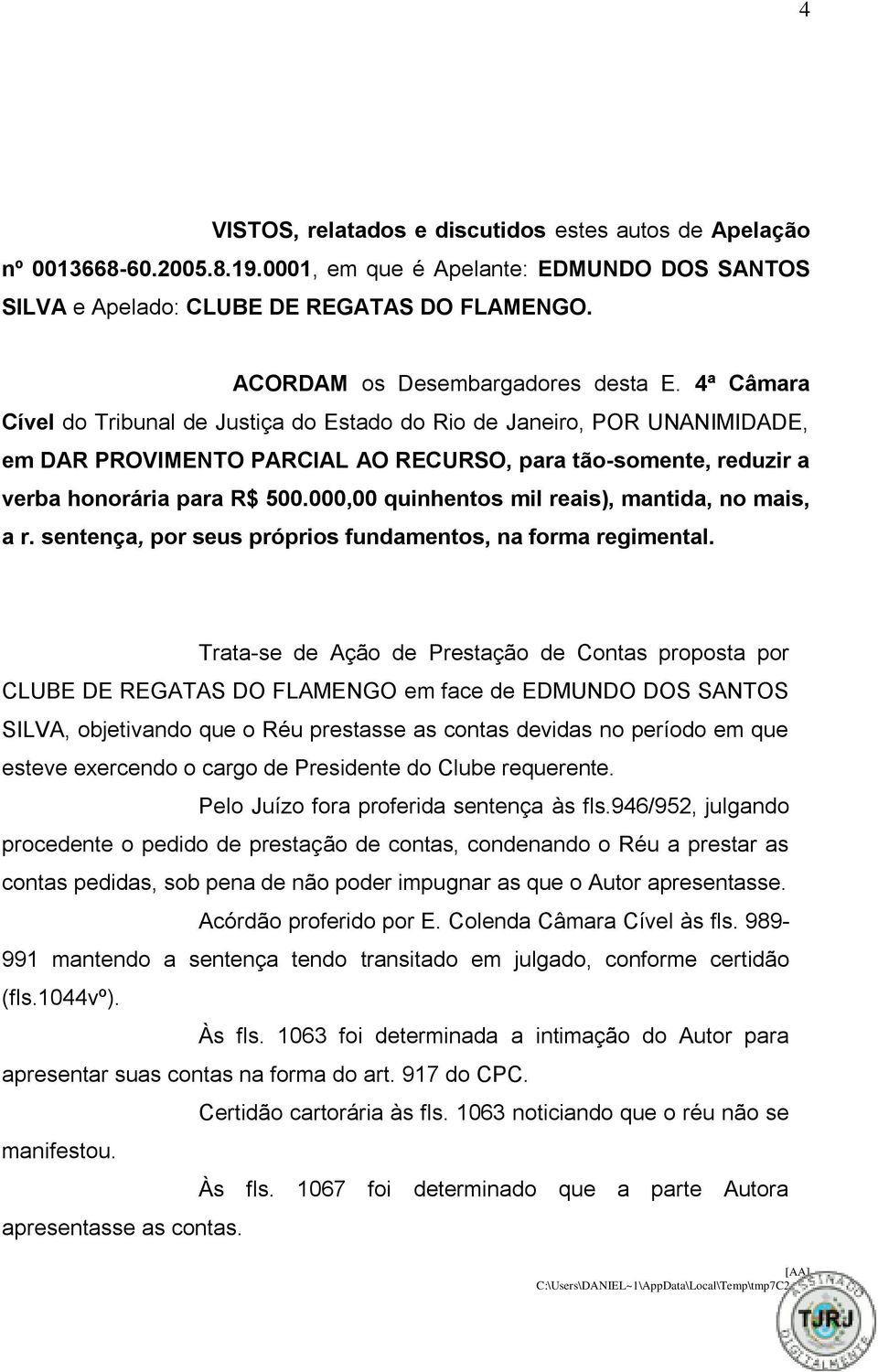 4ª Câmara Cível do Tribunal de Justiça do Estado do Rio de Janeiro, POR UNANIMIDADE, em DAR PROVIMENTO PARCIAL AO RECURSO, para tão-somente, reduzir a verba honorária para R$ 500.