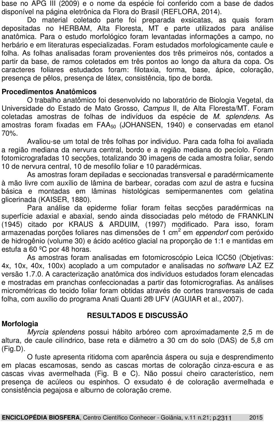 Para o estudo morfológico foram levantadas informações a campo, no herbário e em literaturas especializadas. Foram estudados morfologicamente caule e folha.