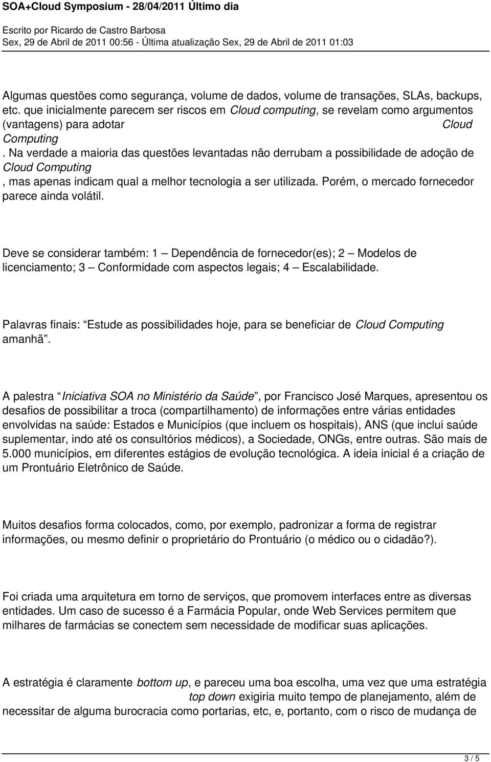 Na verdade a maioria das questões levantadas não derrubam a possibilidade de adoção de Cloud Computing, mas apenas indicam qual a melhor tecnologia a ser utilizada.