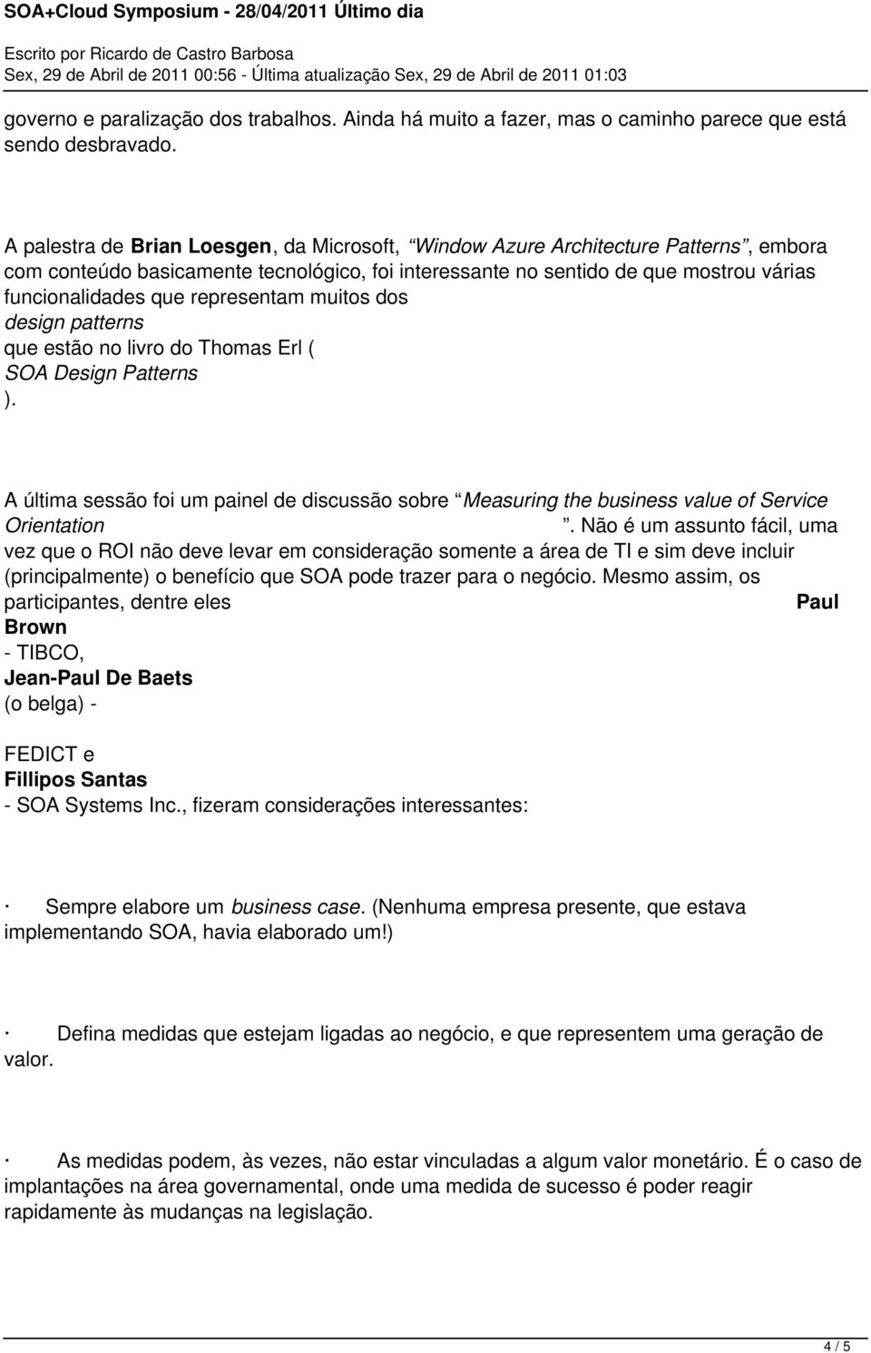 representam muitos dos design patterns que estão no livro do Thomas Erl ( SOA Design Patterns ). A última sessão foi um painel de discussão sobre Measuring the business value of Service Orientation.