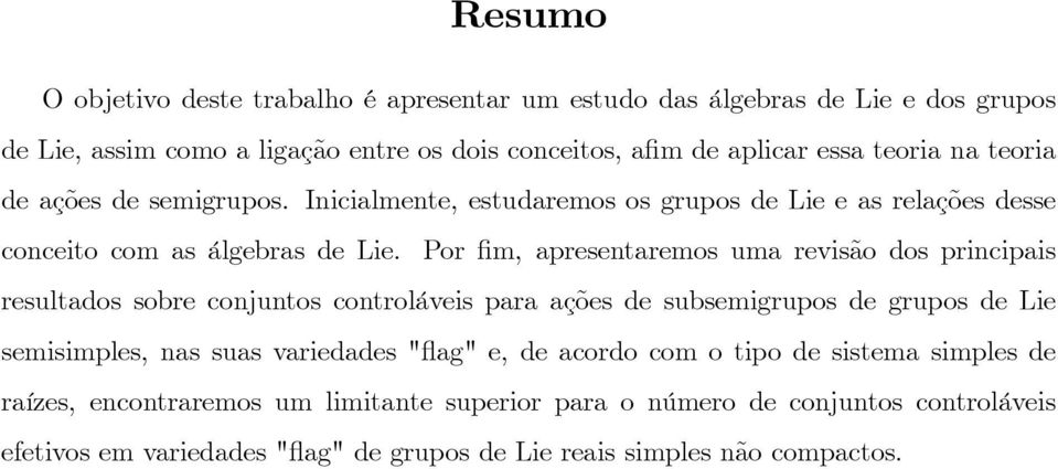 Por m, apresentaremos uma revisão dos principais resultados sobre conjuntos controláveis para ações de subsemigrupos de grupos de Lie semisimples, nas suas variedades "