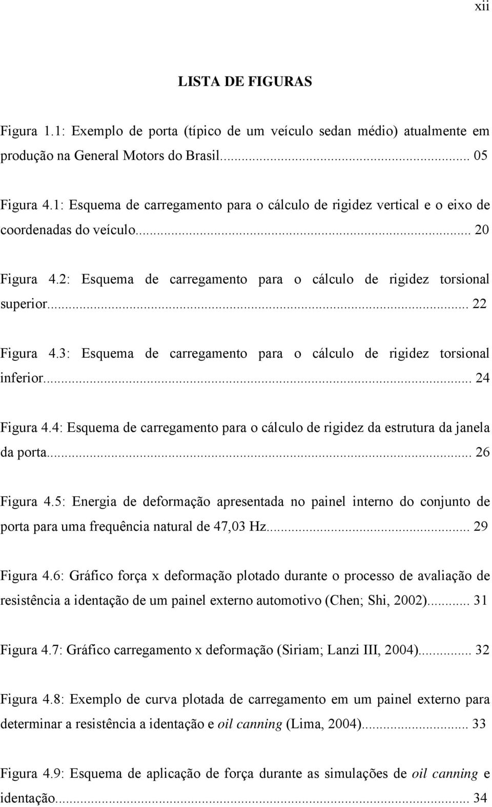 3: Esquema de carregamento para o cálculo de rigidez torsional inferior... 24 Figura 4.4: Esquema de carregamento para o cálculo de rigidez da estrutura da janela da porta... 26 Figura 4.