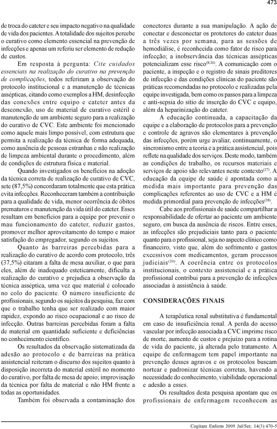 Em resposta à pergunta: Cite cuidados essenciais na realização do curativo na prevenção de complicações, todos referiram a observação do protocolo institucional e a manutenção de técnicas assépticas,