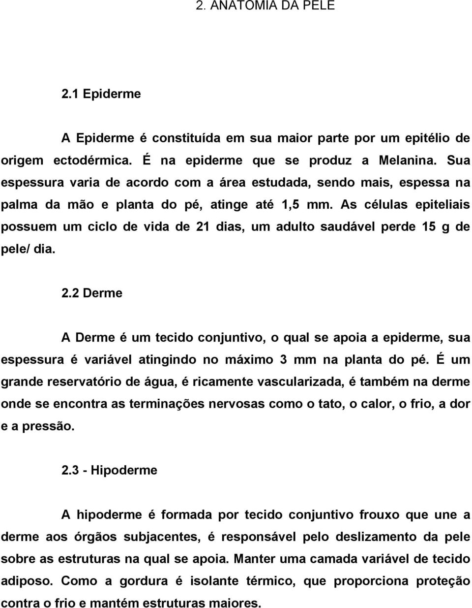 As células epiteliais possuem um ciclo de vida de 21 dias, um adulto saudável perde 15 g de pele/ dia. 2.2 Derme A Derme é um tecido conjuntivo, o qual se apoia a epiderme, sua espessura é variável atingindo no máximo 3 mm na planta do pé.