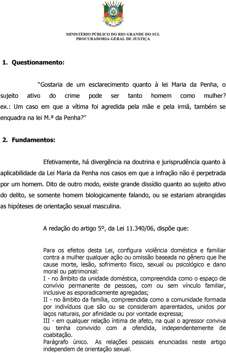 Fundamentos: Efetivamente, há divergência na doutrina e jurisprudência quanto à aplicabilidade da Lei Maria da Penha nos casos em que a infração não é perpetrada por um homem.